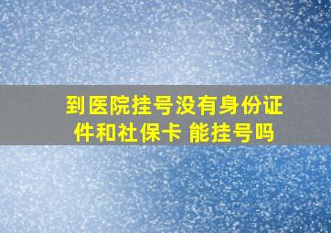 到医院挂号没有身份证件和社保卡 能挂号吗